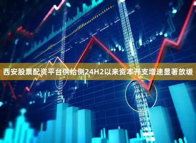 西安股票配资平台供给侧24H2以来资本开支增速显著放缓