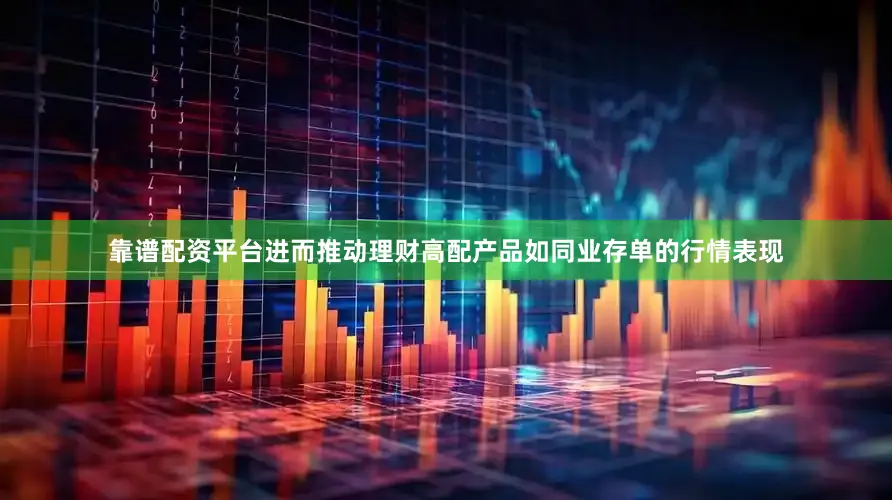 靠谱配资平台进而推动理财高配产品如同业存单的行情表现