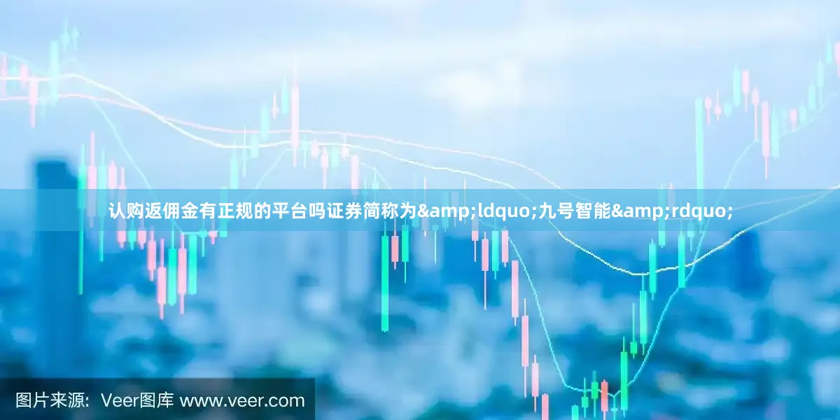 认购返佣金有正规的平台吗证券简称为&ldquo;九号智能&rdquo;