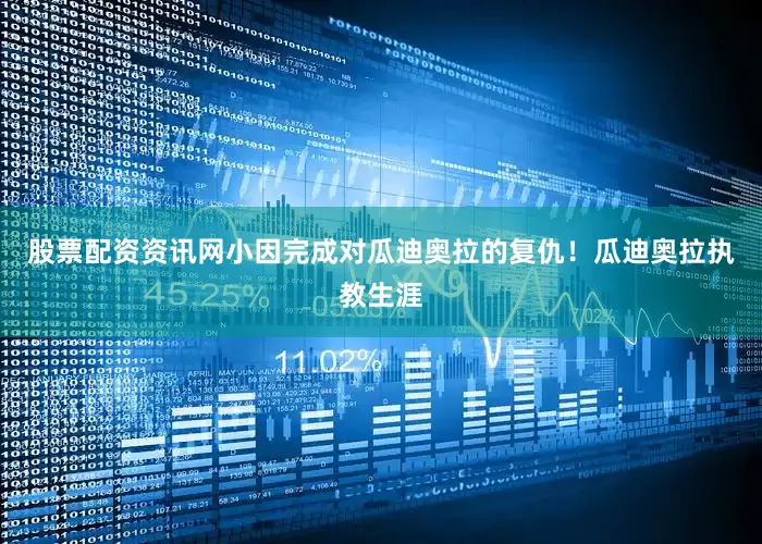 股票配资资讯网小因完成对瓜迪奥拉的复仇！瓜迪奥拉执教生涯