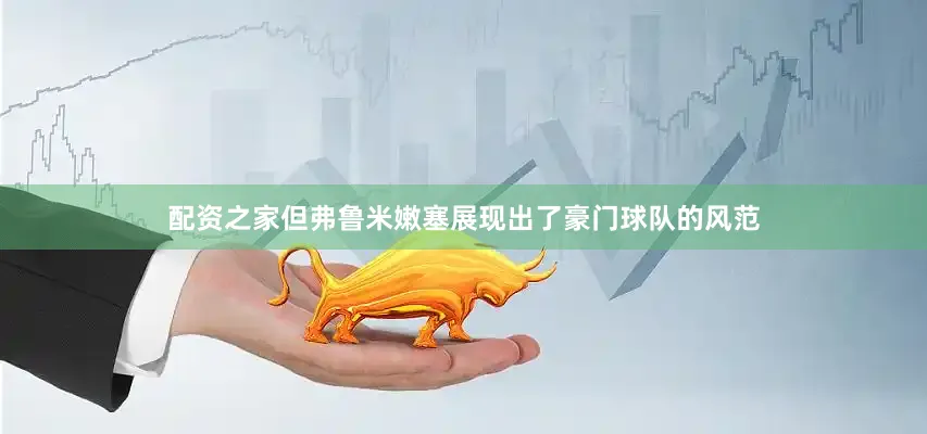 配资之家但弗鲁米嫩塞展现出了豪门球队的风范