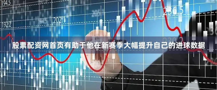 股票配资网首页有助于他在新赛季大幅提升自己的进球数据