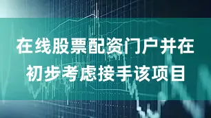 在线股票配资门户并在初步考虑接手该项目