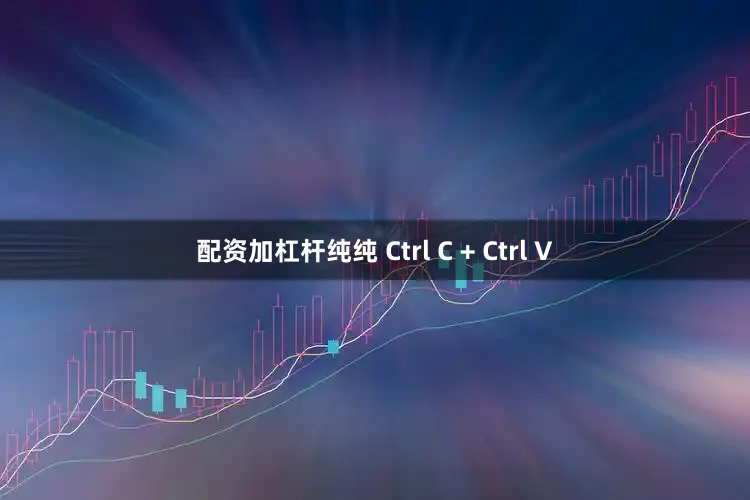 配资加杠杆纯纯 Ctrl C + Ctrl V