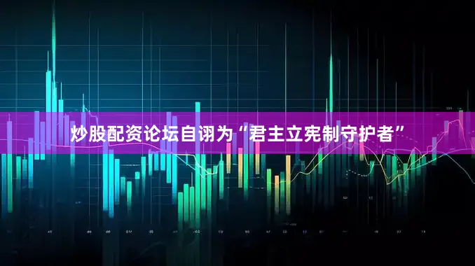 炒股配资论坛自诩为“君主立宪制守护者”