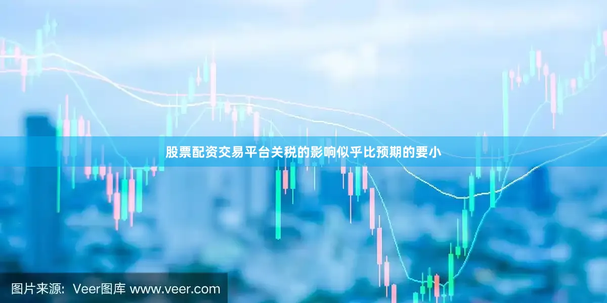 股票配资交易平台关税的影响似乎比预期的要小