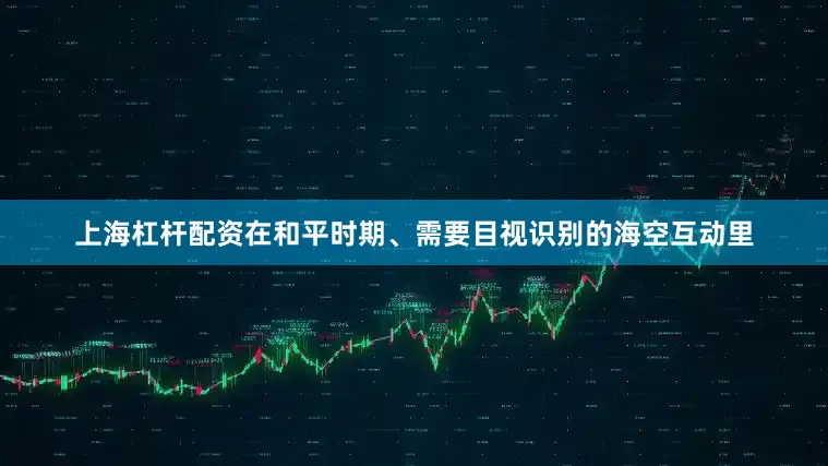 上海杠杆配资在和平时期、需要目视识别的海空互动里