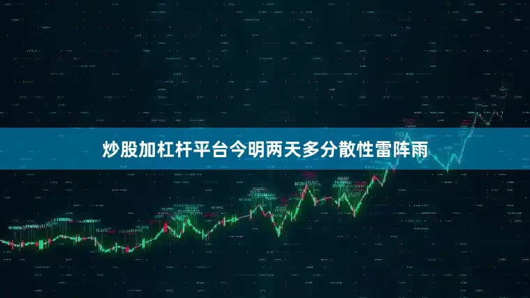 炒股加杠杆平台今明两天多分散性雷阵雨