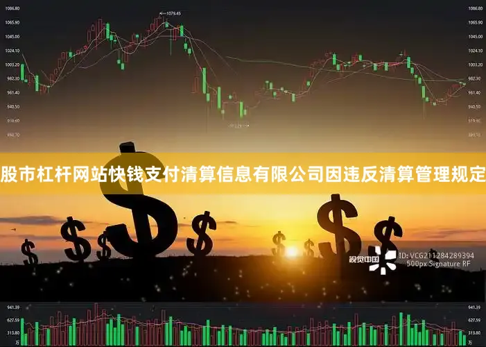 股市杠杆网站快钱支付清算信息有限公司因违反清算管理规定