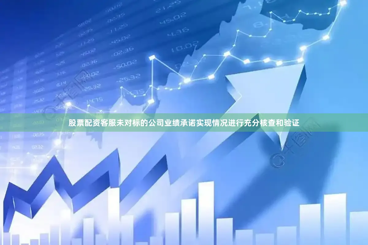 股票配资客服未对标的公司业绩承诺实现情况进行充分核查和验证