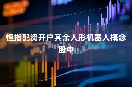 恒指配资开户其余人形机器人概念股中