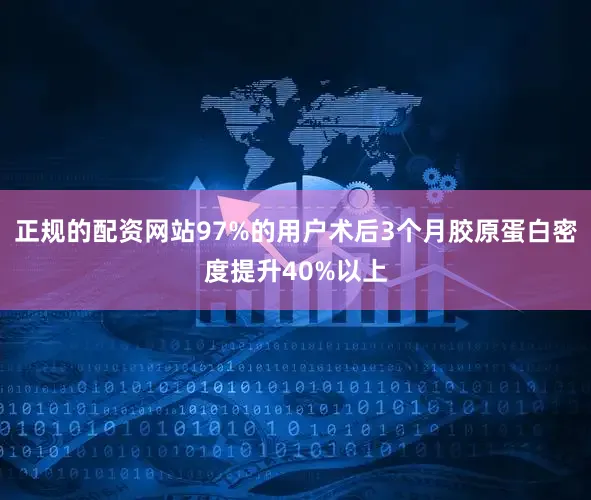 正规的配资网站97%的用户术后3个月胶原蛋白密度提升40%以上