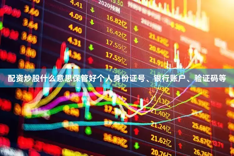 配资炒股什么意思保管好个人身份证号、银行账户、验证码等