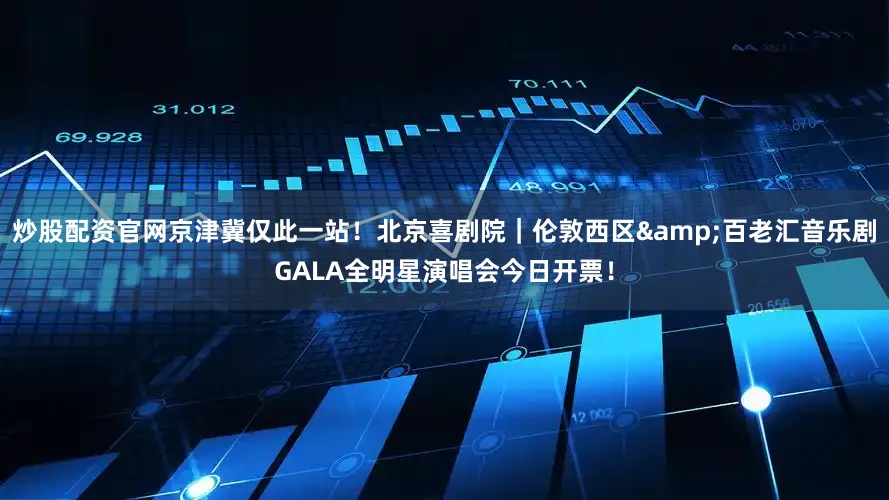 炒股配资官网京津冀仅此一站！北京喜剧院｜伦敦西区&百老汇音乐剧GALA全明星演唱会今日开票！