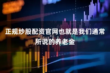 正规炒股配资官网也就是我们通常所说的养老金