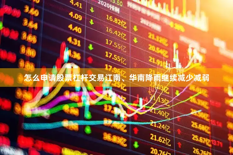 怎么申请股票杠杆交易江南、华南降雨继续减少减弱
