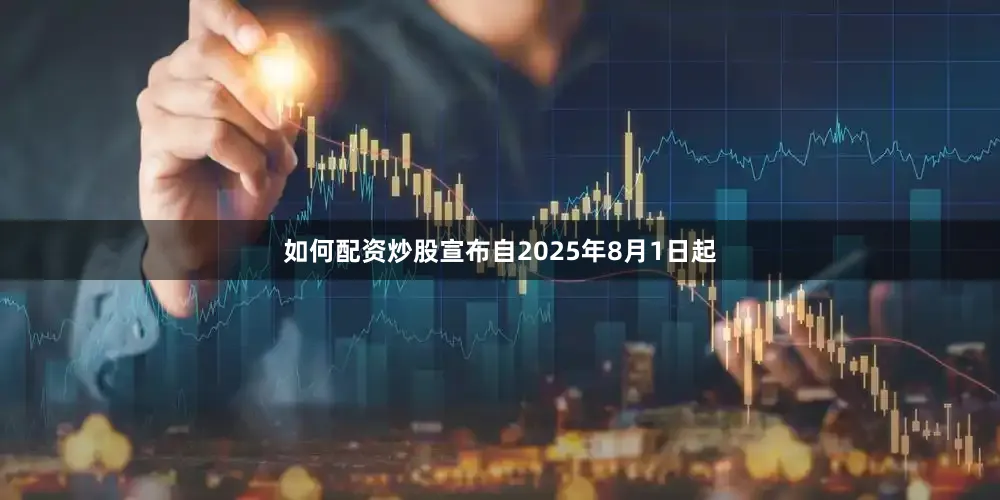 如何配资炒股宣布自2025年8月1日起