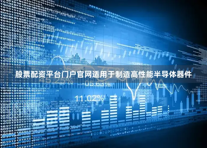 股票配资平台门户官网适用于制造高性能半导体器件