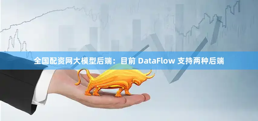 全国配资网大模型后端：目前 DataFlow 支持两种后端