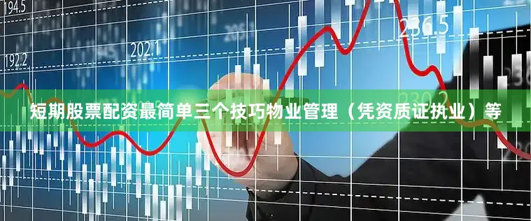 短期股票配资最简单三个技巧物业管理（凭资质证执业）等