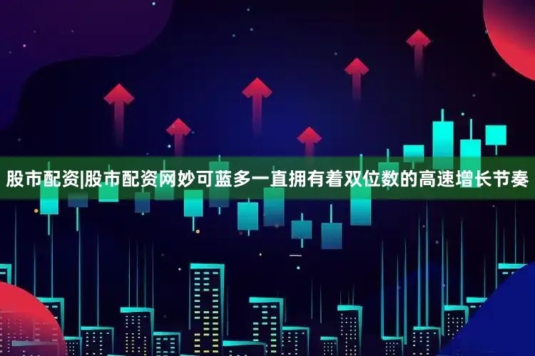 股市配资|股市配资网妙可蓝多一直拥有着双位数的高速增长节奏