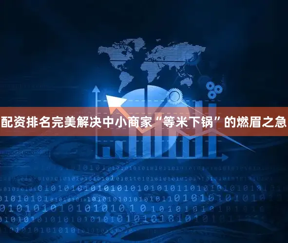 配资排名完美解决中小商家“等米下锅”的燃眉之急