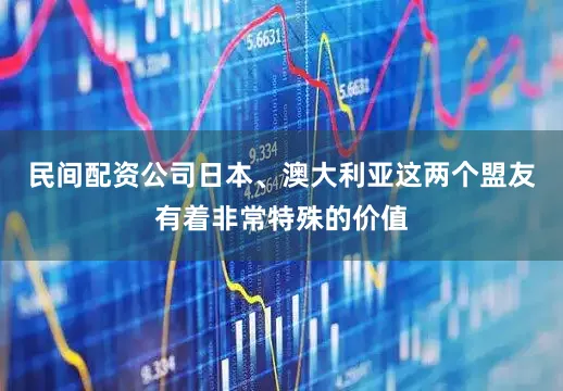 民间配资公司日本、澳大利亚这两个盟友有着非常特殊的价值