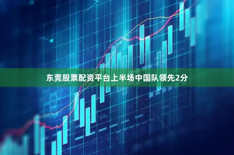 东莞股票配资平台上半场中国队领先2分