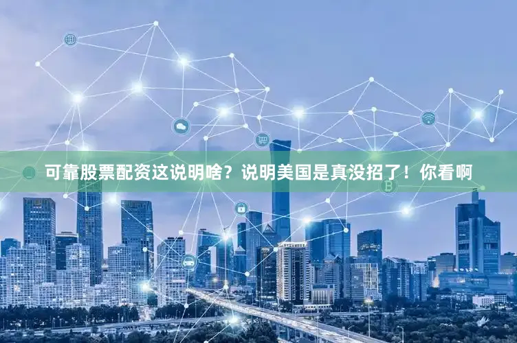 可靠股票配资这说明啥？说明美国是真没招了！你看啊