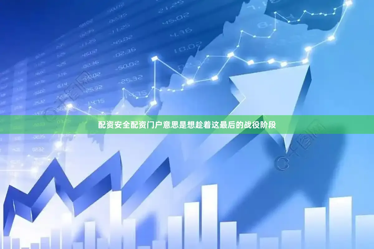 配资安全配资门户意思是想趁着这最后的战役阶段