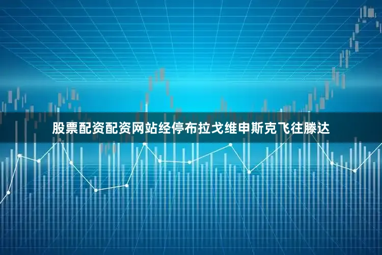 股票配资配资网站经停布拉戈维申斯克飞往滕达
