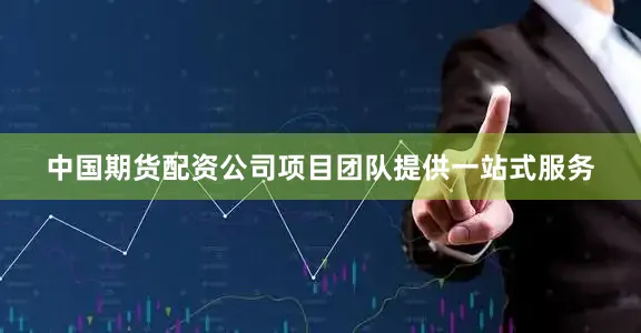 中国期货配资公司项目团队提供一站式服务