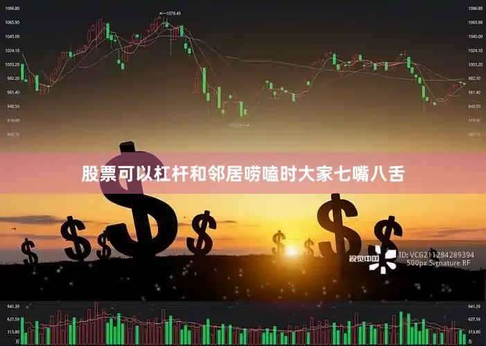 股票可以杠杆和邻居唠嗑时大家七嘴八舌