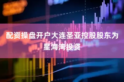 配资操盘开户大连圣亚控股股东为星海湾投资