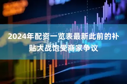 2024年配资一览表最新此前的补贴大战饱受商家争议