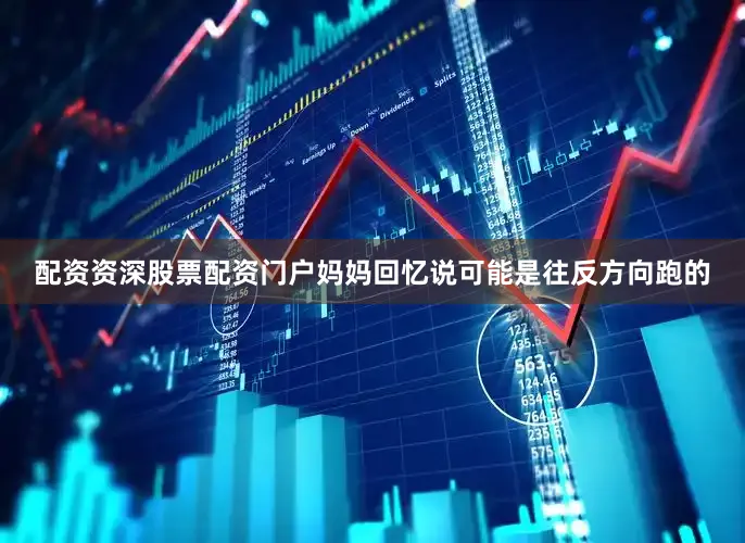 配资资深股票配资门户妈妈回忆说可能是往反方向跑的