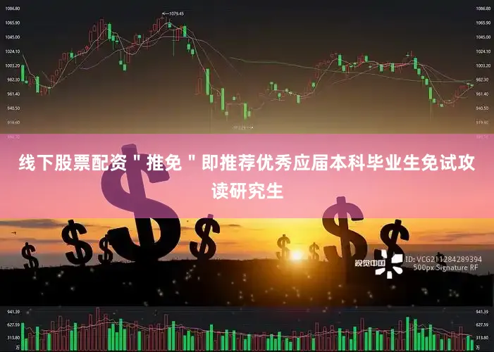 线下股票配资＂推免＂即推荐优秀应届本科毕业生免试攻读研究生
