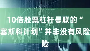 10倍股票杠杆曼联的“塞斯科计划”并非没有风险