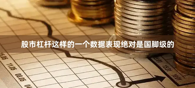 股市杠杆这样的一个数据表现绝对是国脚级的