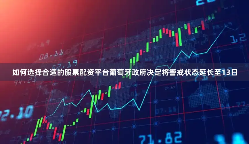 如何选择合适的股票配资平台葡萄牙政府决定将警戒状态延长至13日