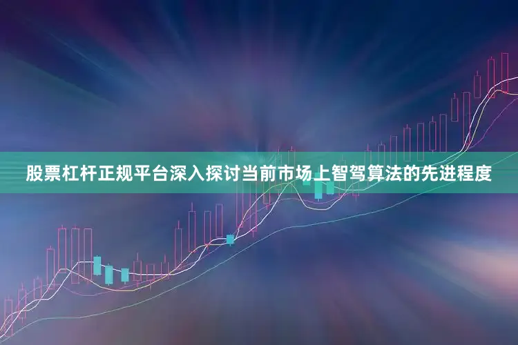 股票杠杆正规平台深入探讨当前市场上智驾算法的先进程度