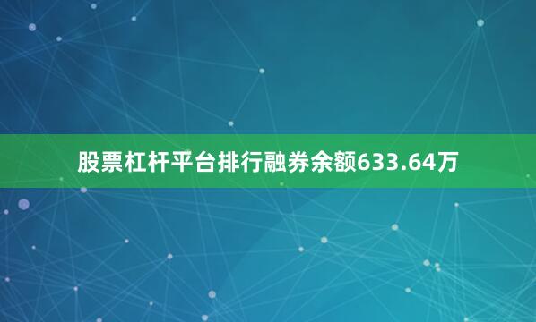 股票杠杆平台排行融券余额633.64万