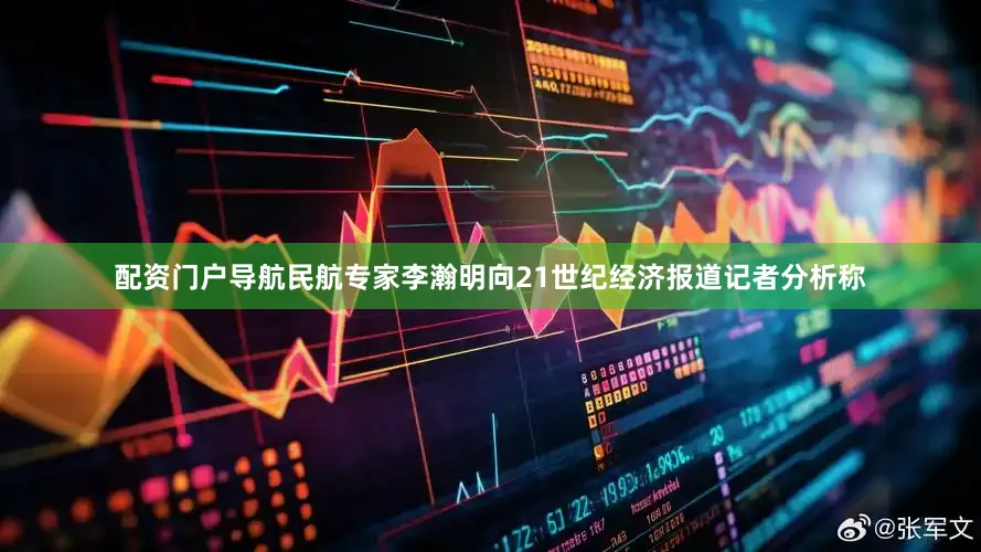 配资门户导航民航专家李瀚明向21世纪经济报道记者分析称