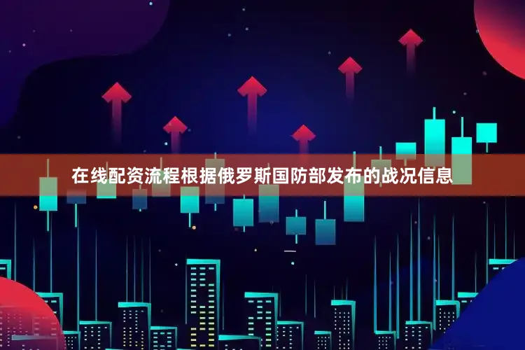 在线配资流程根据俄罗斯国防部发布的战况信息