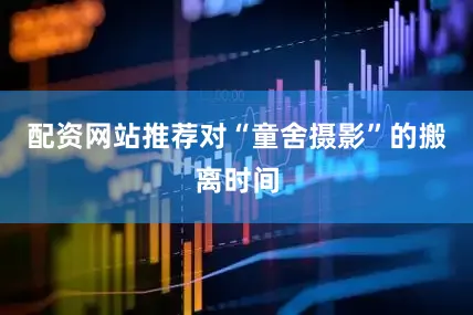配资网站推荐对“童舍摄影”的搬离时间