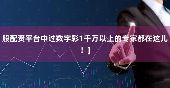 股配资平台中过数字彩1千万以上的专家都在这儿！]