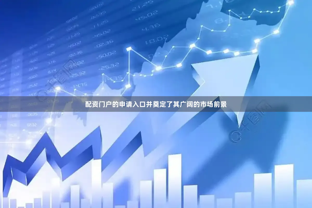 配资门户的申请入口并奠定了其广阔的市场前景