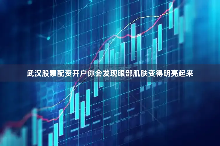 武汉股票配资开户你会发现眼部肌肤变得明亮起来