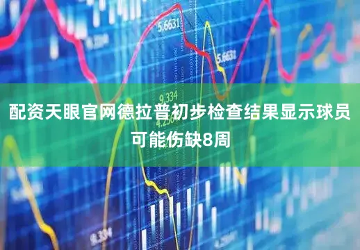 配资天眼官网德拉普初步检查结果显示球员可能伤缺8周