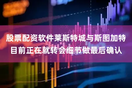 股票配资软件莱斯特城与斯图加特目前正在就转会细节做最后确认